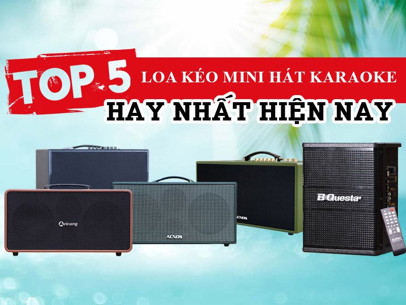 Top 5 Loa Kéo Mini Hát Karaoke Hay Nhất Hiện Nay Bạn Top 7 Bộ Hát